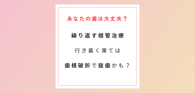 繰り返す根管治療、行き着く果ては歯根破折で抜歯