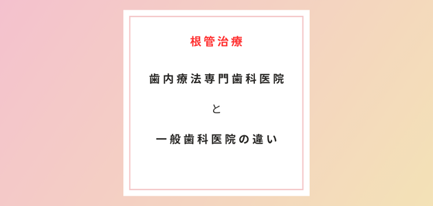 歯内療法専門歯科医院での根管治療と一般歯科での治療と何が違うの？